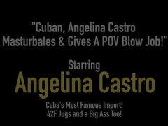 Cuban, Angelina Castro Masturbates & Gives A POV Blow Job! Thumb